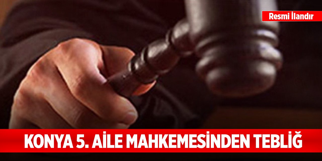 Konya 5. Aile Mahkemesinden tebliğ