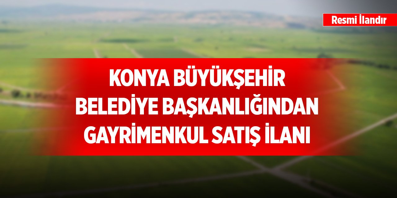 Konya Büyükşehir Belediye Başkanlığından gayrimenkul satış ilanı