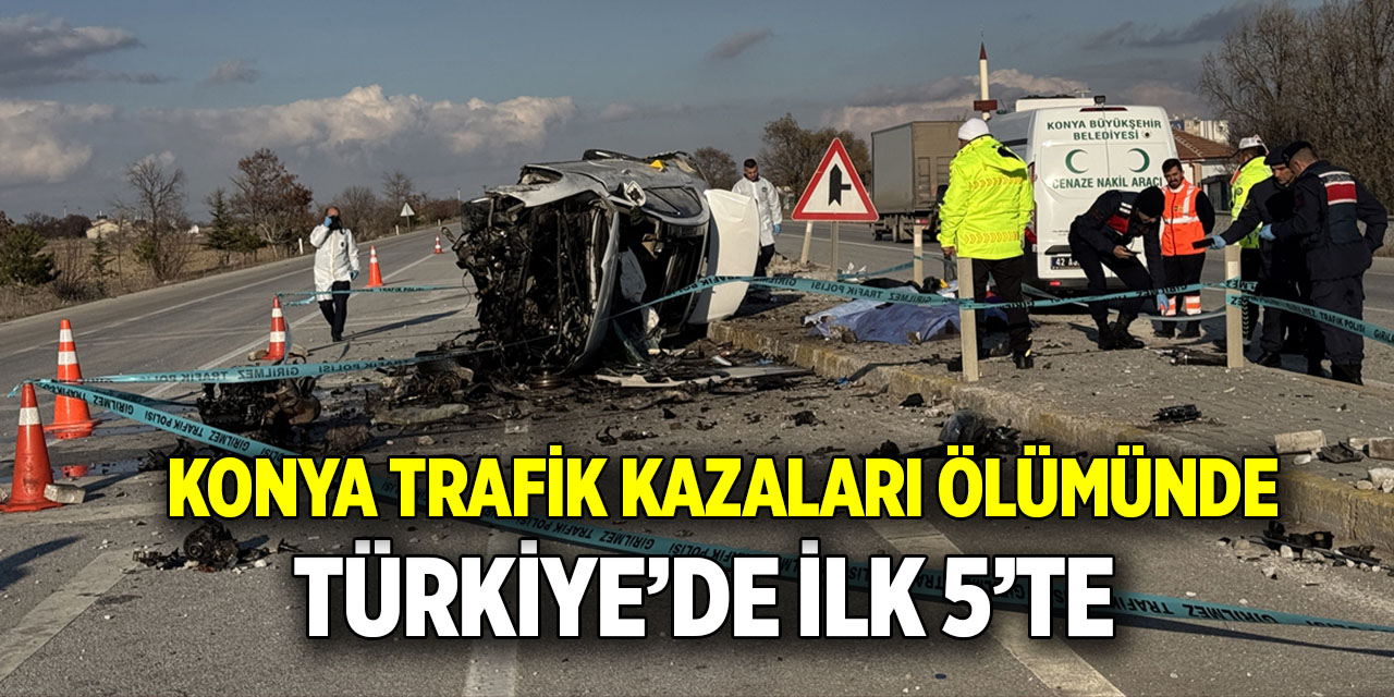 Konya trafik kazaları ölümünde  Türkiye’de ilk 5’te