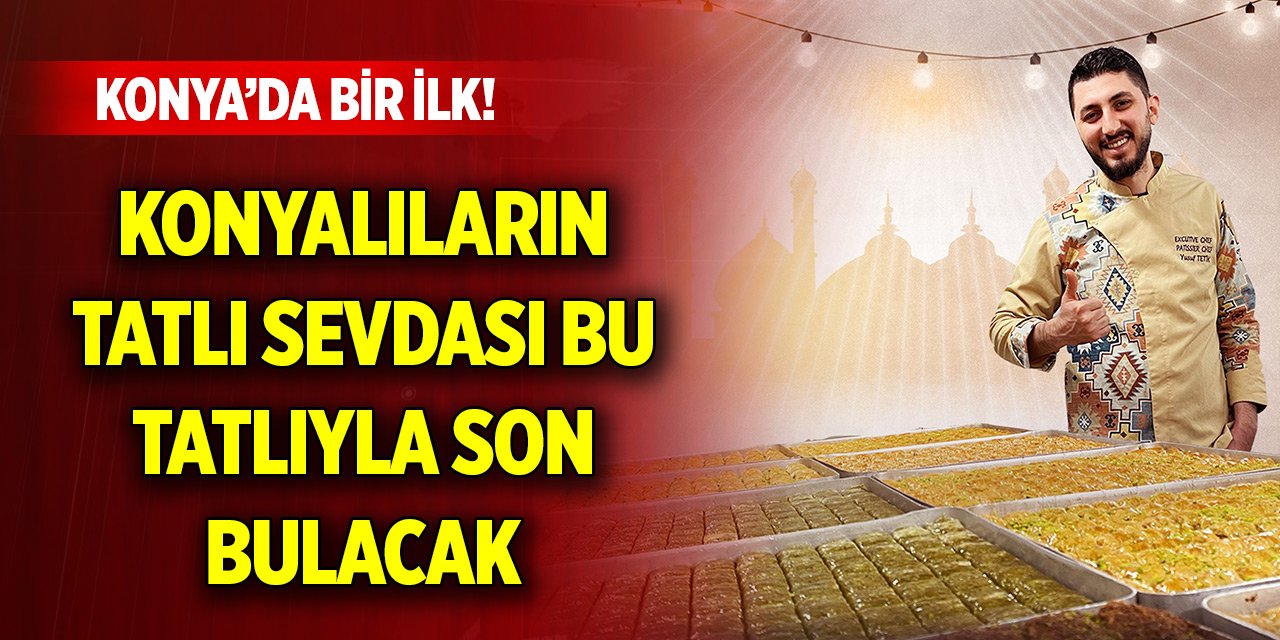 Konya’da bir ilk! Konyalıların tatlı sevdası bu tatlıyla son bulacak