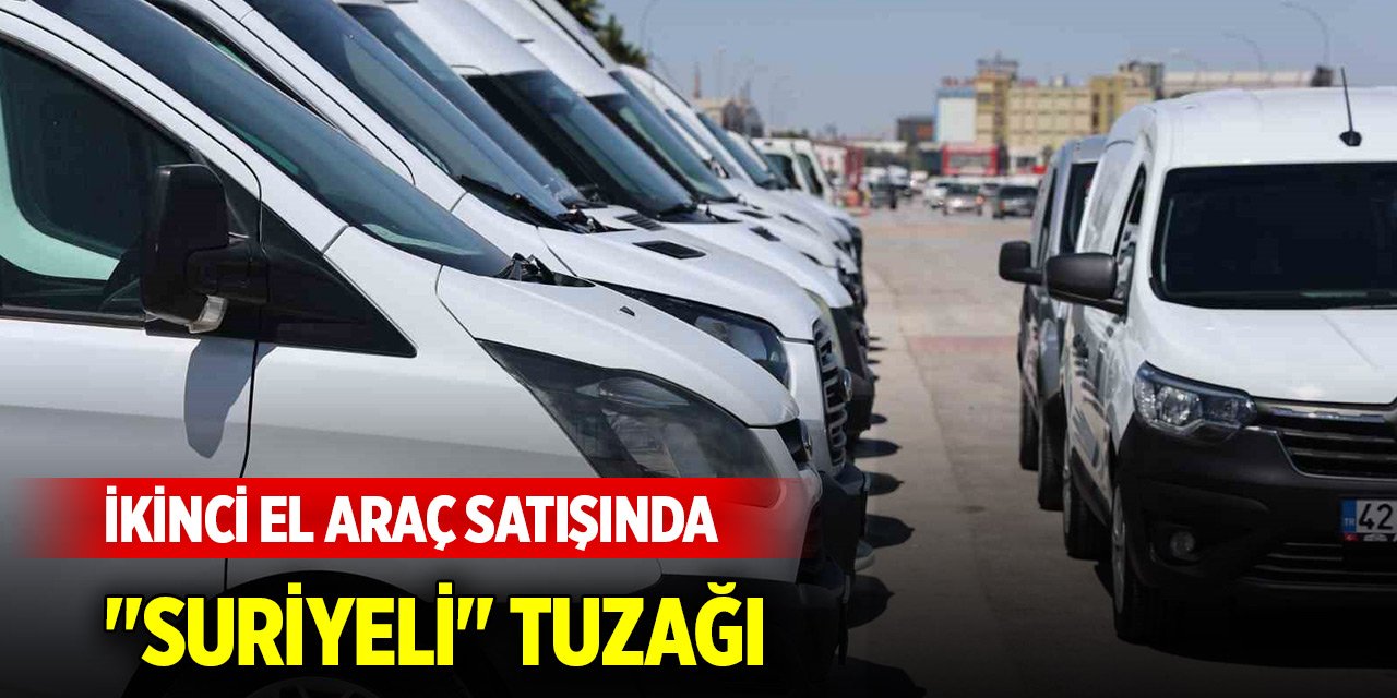 Konyalılara uyarı... İkinci el araç satışında "Suriyeli" tuzağı