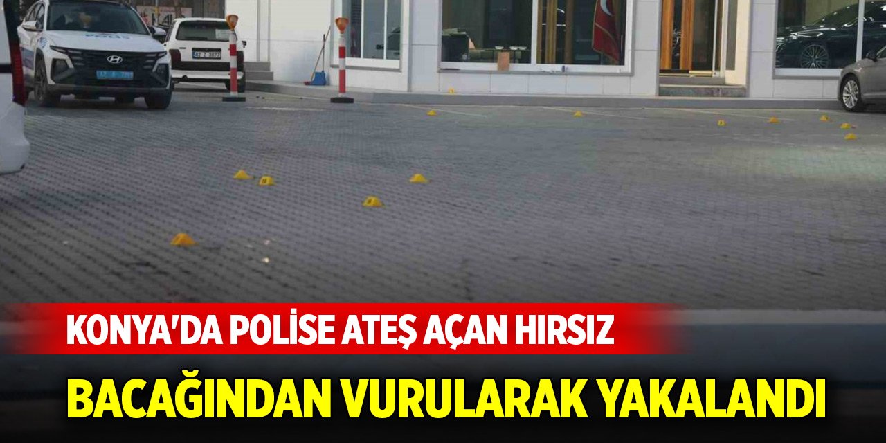 Konya'da polise ateş açan hırsız bacağından vurularak yakalandı