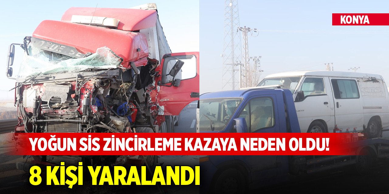 Konya'da yoğun sis zincirleme kazaya neden oldu! 8 kişi yaralandı