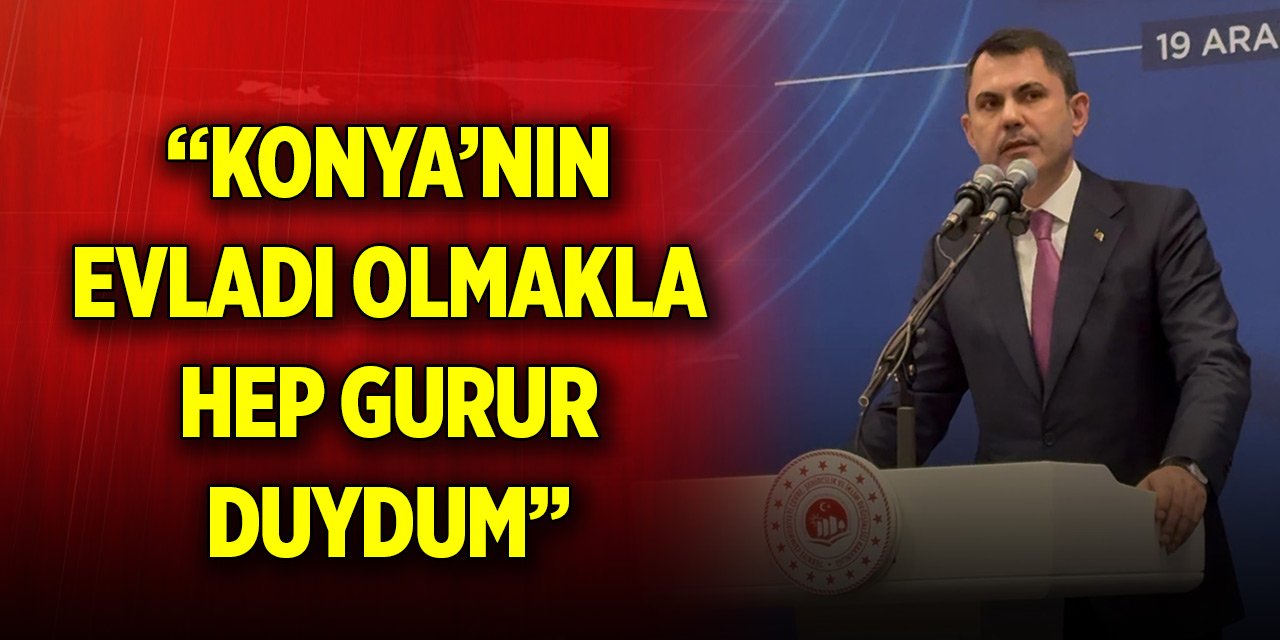 Bakan Murat Kurum: Konya’nın evladı olmakla hep gurur duydum, her zaman da gurur duyacağım