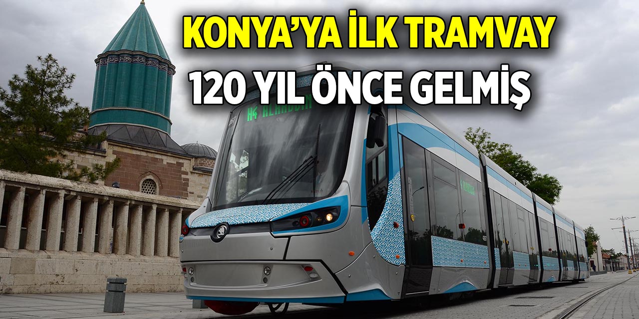 Konya’ya ilk tramvay 120 yıl önce gelmiş