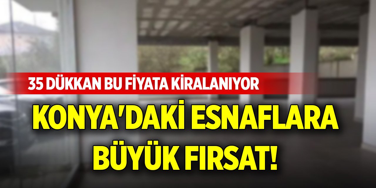 Konya'daki esnaflara büyük fırsat! 35 dükkan bu fiyata kiralanıyor