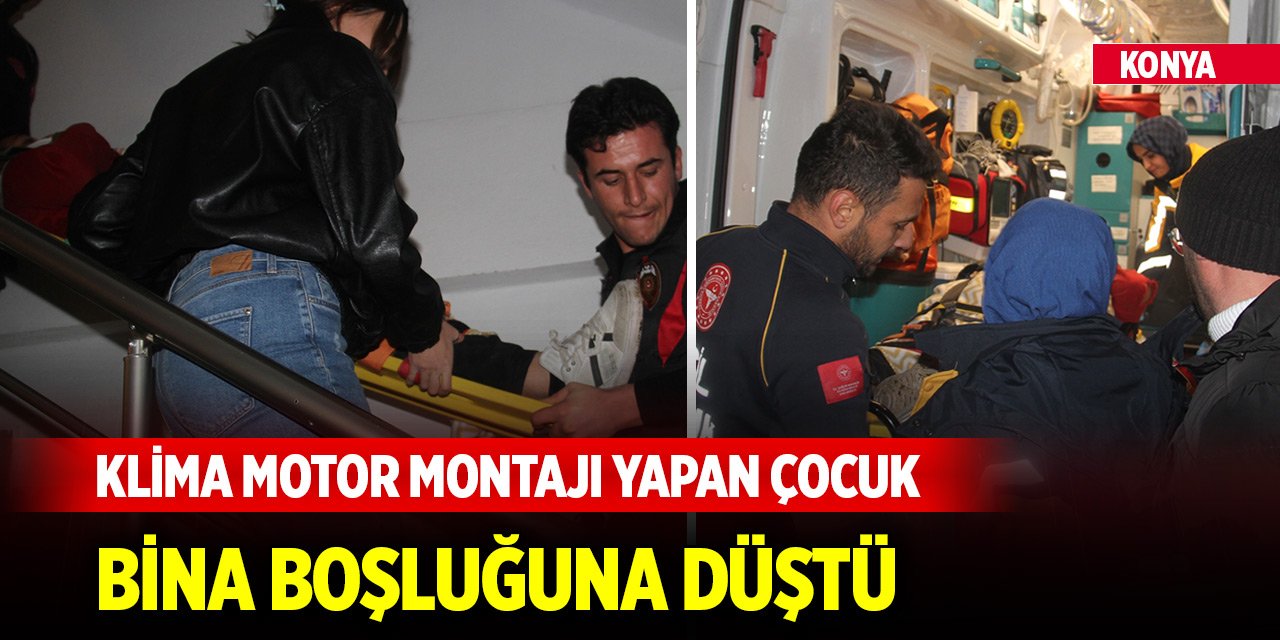 Konya'da klima motor montajı yapan çocuk bina boşluğuna düştü