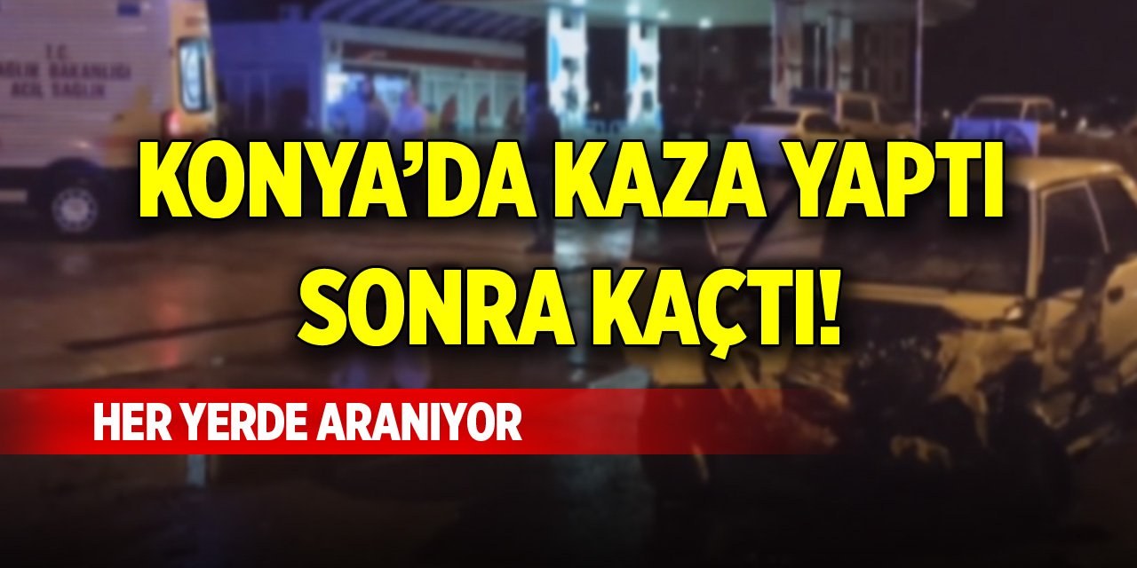 Konya’da kaza yaptıktan sonra kaçtı! Her yerde aranıyor