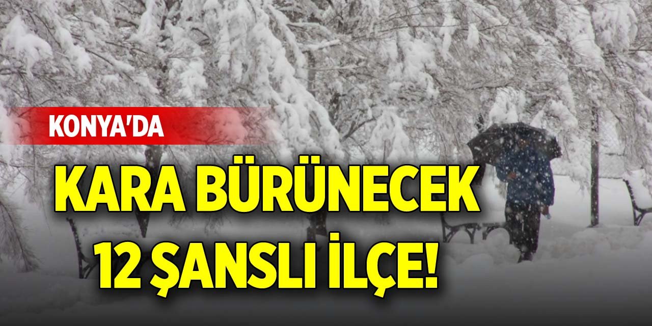 Konya'da kara bürünecek 12 şanslı ilçe!