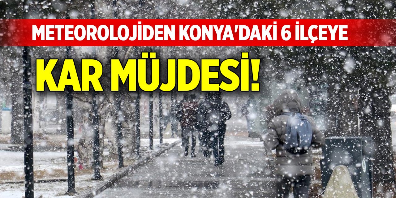 Meteorolojiden Konya'daki 6 ilçeye kar müjdesi!