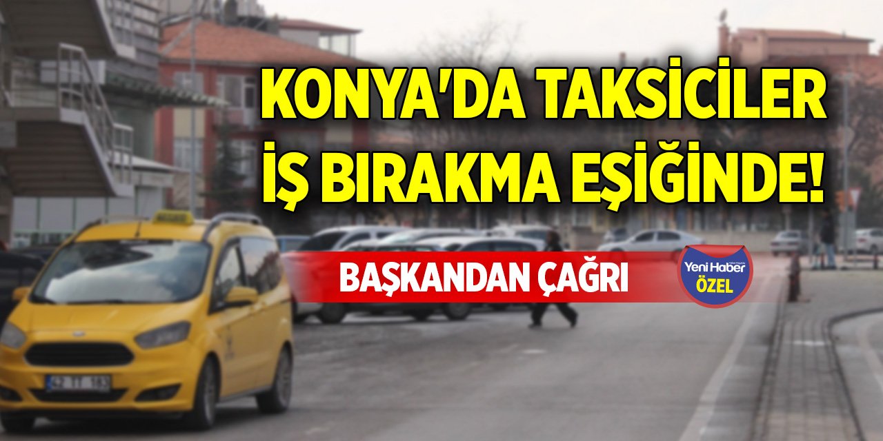 Konya'da taksiciler iş bırakma eşiğinde! Başkandan çağrı