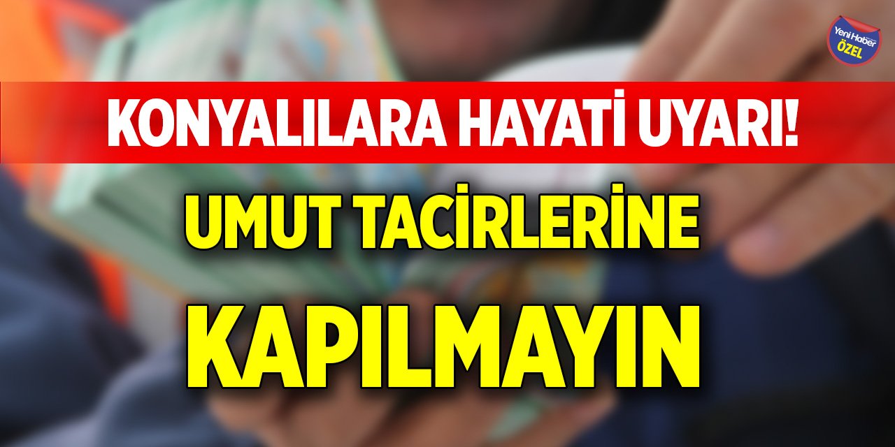 Konyalılara hayati uyarı! Umut tacirlerine kapılmayın