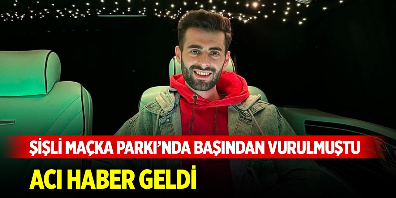 Şişli Maçka Parkı’nda başından vurulan Burak Ulutaş'tan acı haber