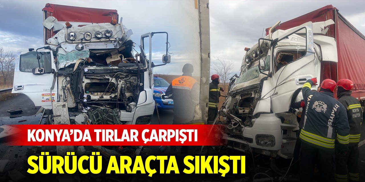 Konya'da iki tır çarpıştı! Sürücü araçta sıkıştı