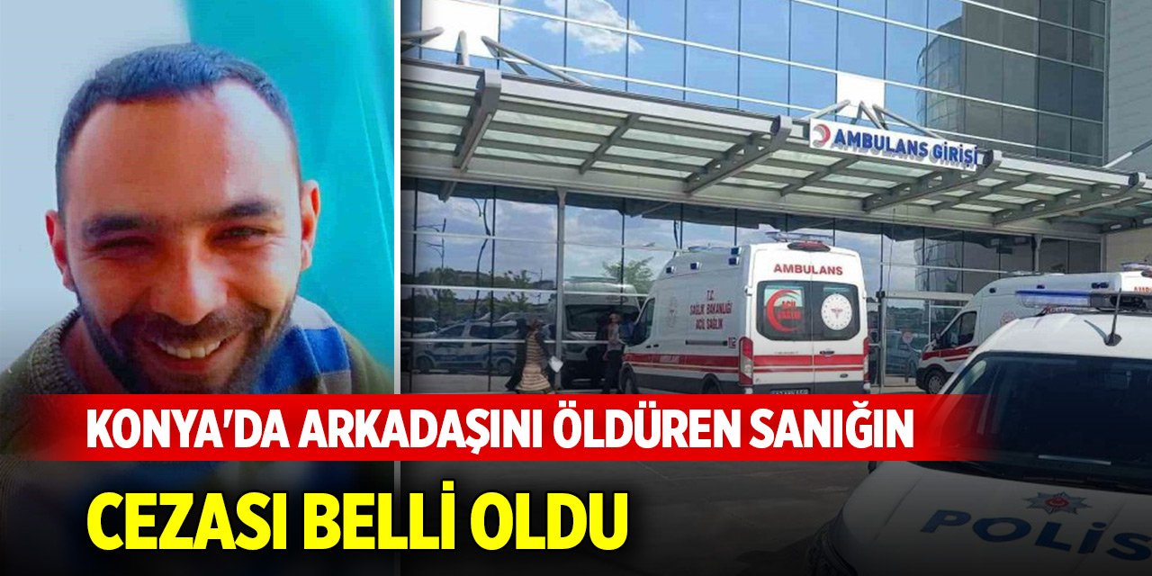 Konya'da arkadaşını öldüren sanığın cezası belli oldu