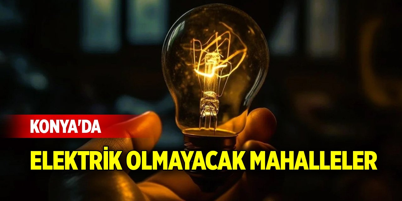 Konya'da 27 Aralık Cuma günü elektrik olmayacak mahalleler