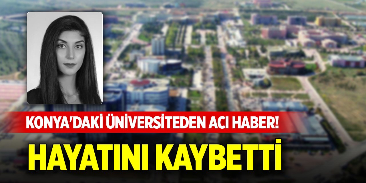 Konya'daki üniversiteden acı haber! Hayatını kaybetti