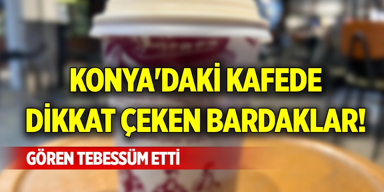 Konya'daki kafede dikkat çeken bardaklar! Gören tebessüm etti