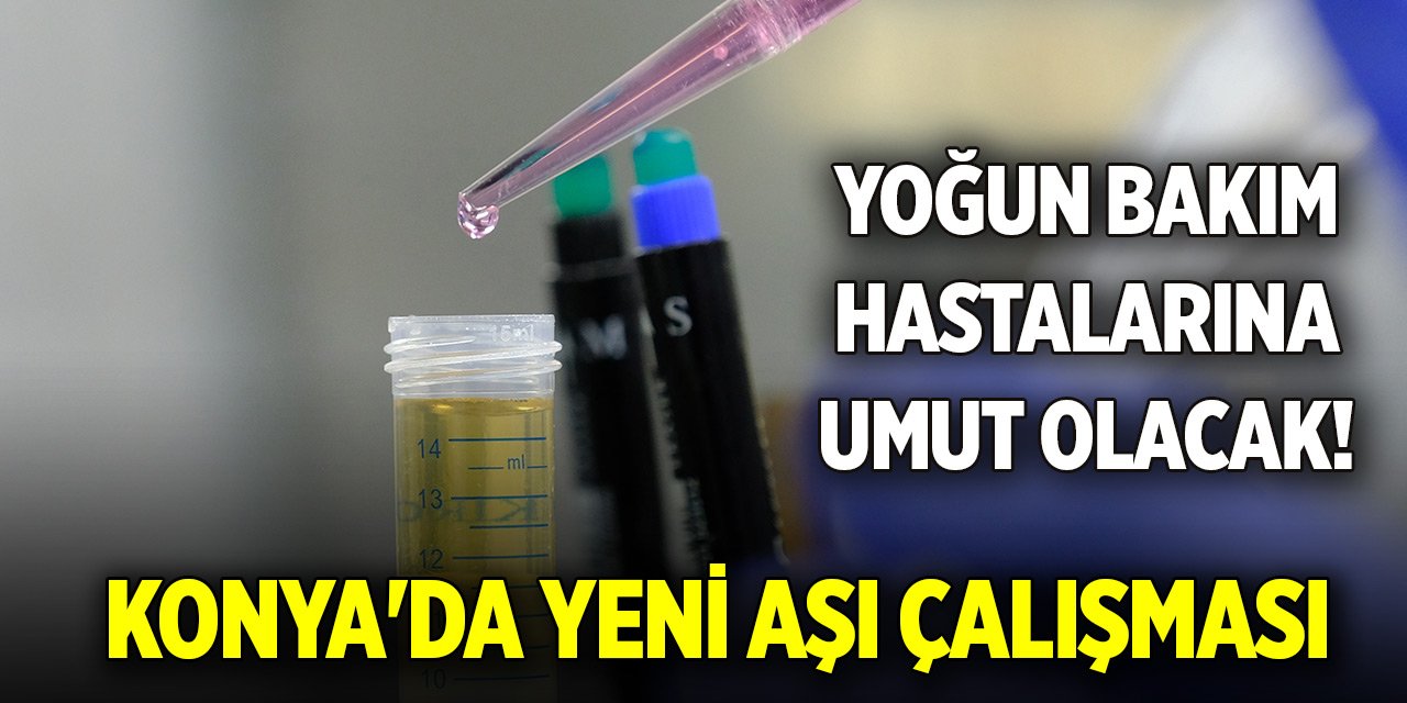 Yoğun bakım hastalarına umut olacak! Konya'da yeni aşı çalışması başlatıldı