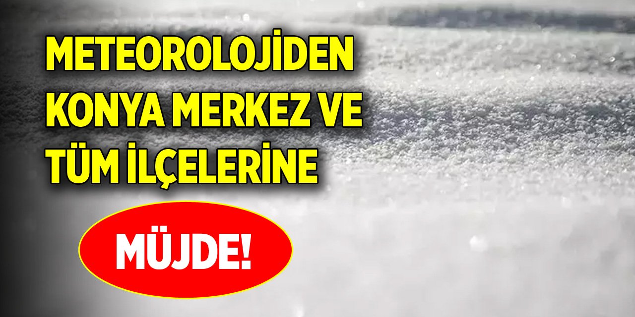 Meteorolojiden Konya merkez ve tüm ilçelerine müjde!