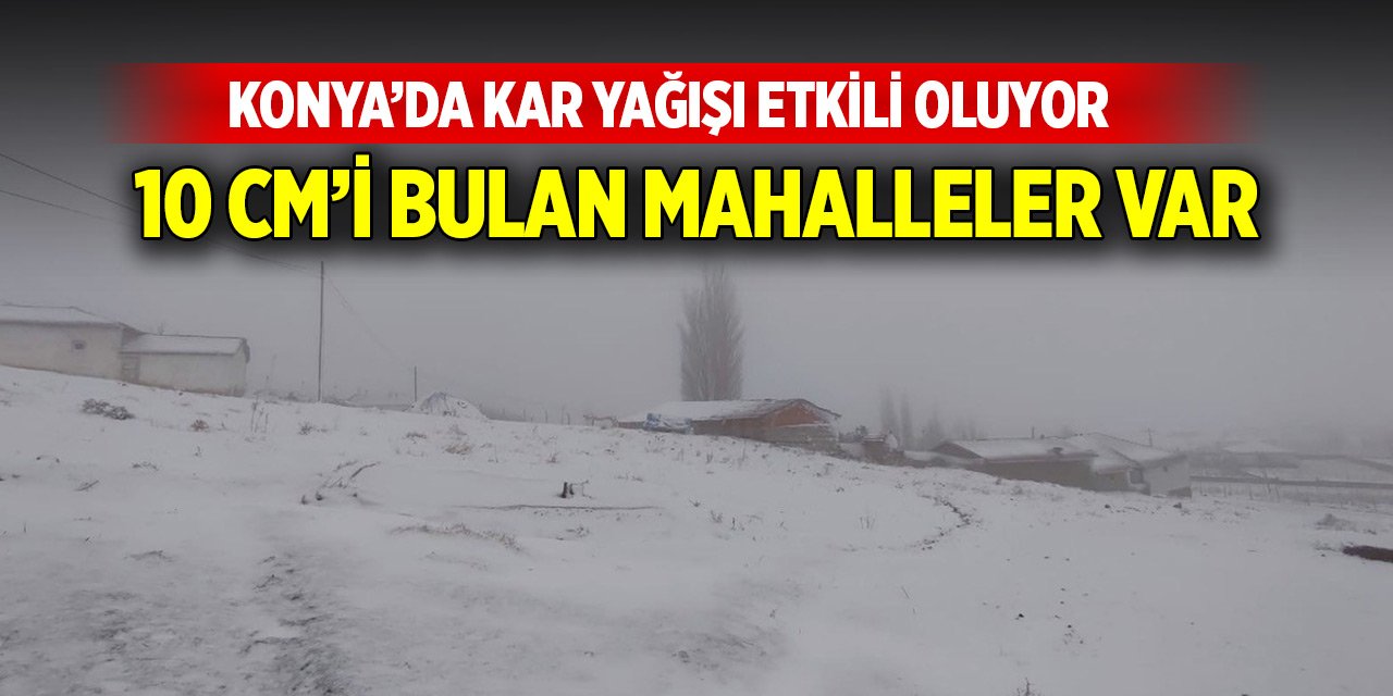 Konya’da kar yağışı etkili oluyor! Bazı mahallerde kar kalınlığı 10 cm'i buldu