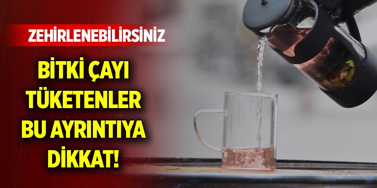 Bitki çayı tüketenler bu ayrıntıya dikkat! Zehirlenebilirsiniz