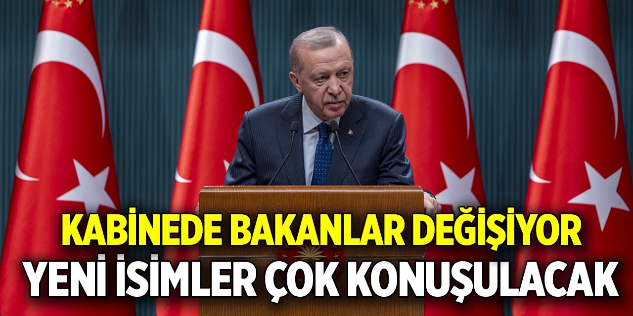 Kabinede Bakanlar değişiyor  Yeni isimler çok konuşulacak