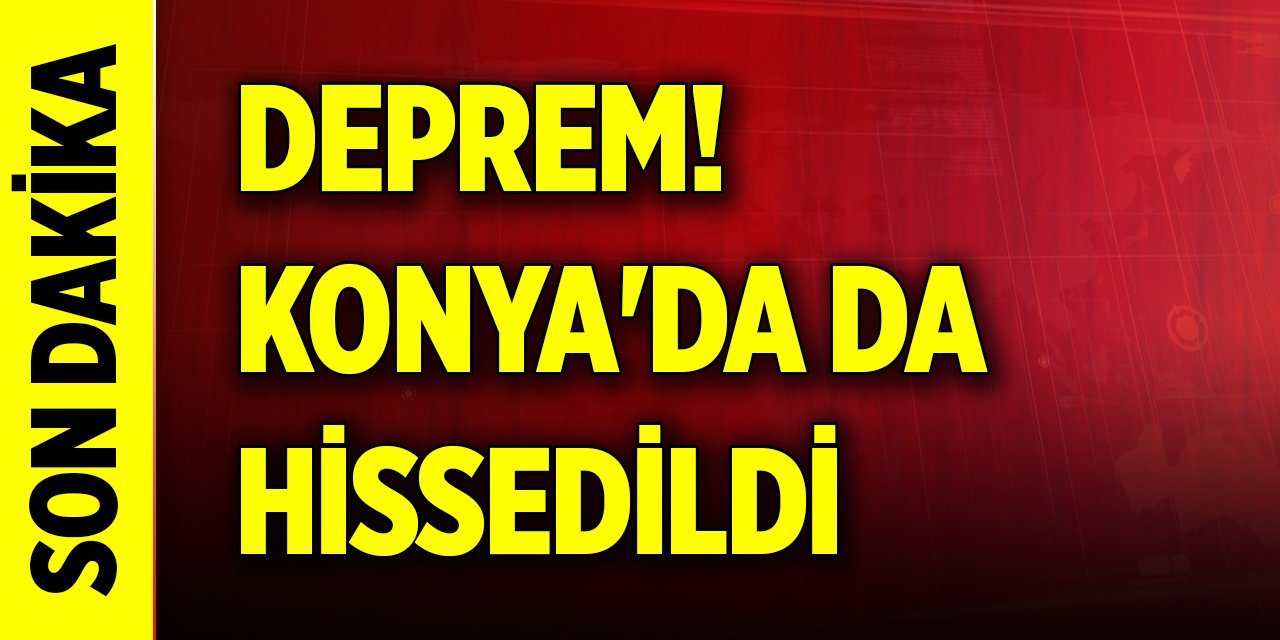 Son Dakika deprem! Konya'da da hissedildi