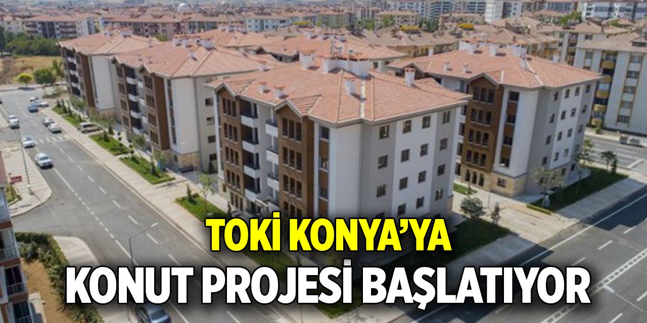 TOKİ Konya’ya konut projesi başlatıyor