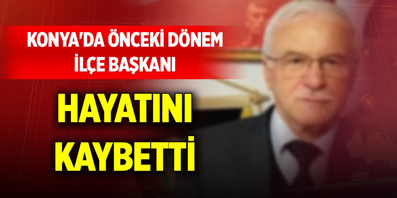 Konya'da önceki dönem ilçe başkanı hayatını kaybetti