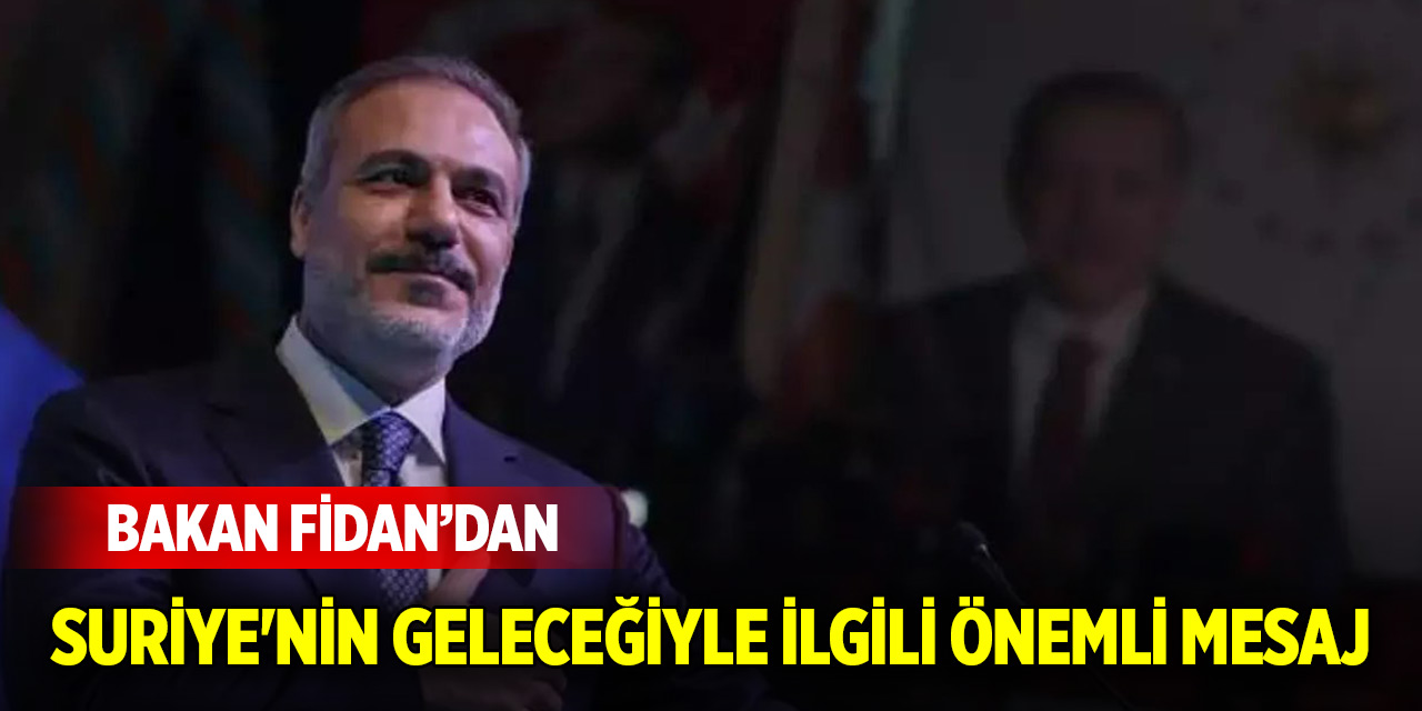 Bakan Fidan'dan Suriye'nin geleceği hakkında önemli mesaj