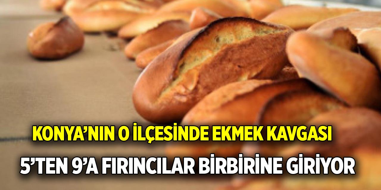 Konya’nın o ilçesinde ekmek kavgası  5’ten 9’a fırıncılar birbirine giriyor