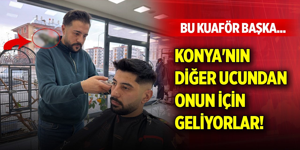 Bu kuaför başka... Konya'nın diğer ucundan onun için geliyorlar!