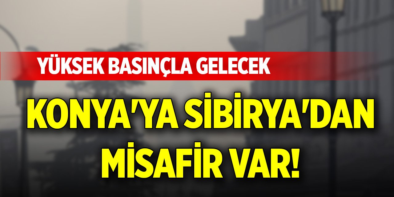 Konya'ya Sibirya'dan misafir var! Yüksek basınçla gelecek