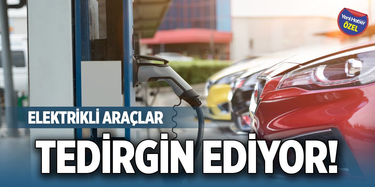 Elektrikli araçlar tedirgin ediyor!