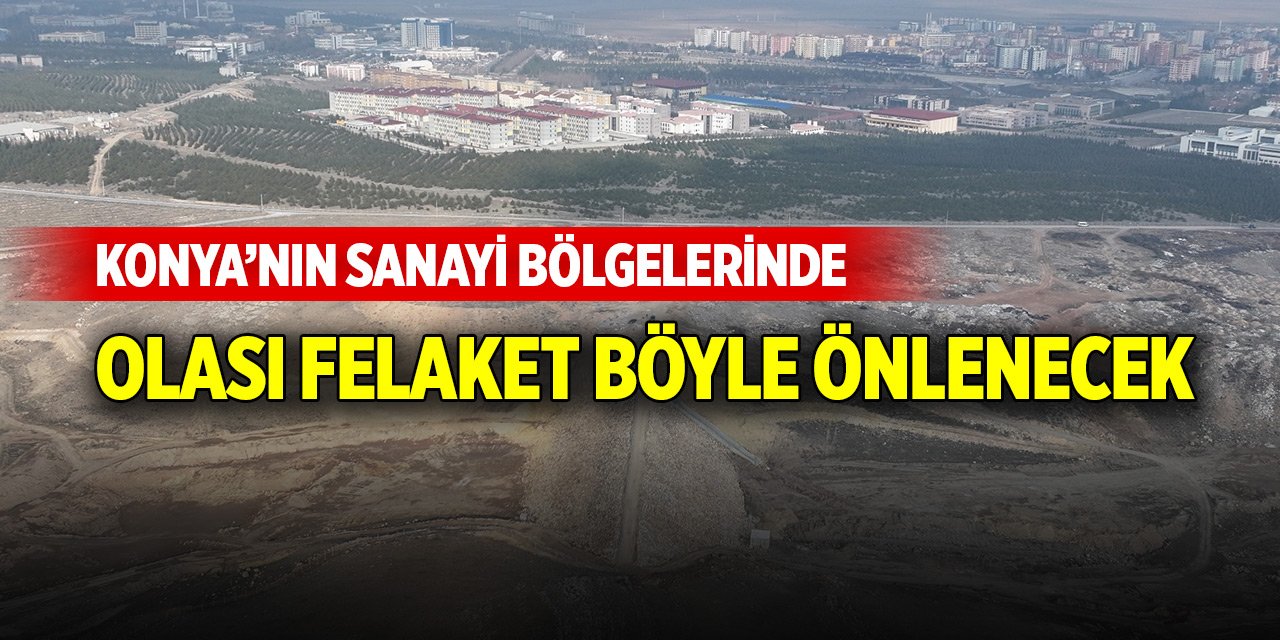 Konya’nın sanayi bölgelerinde felaket böyle önlenecek