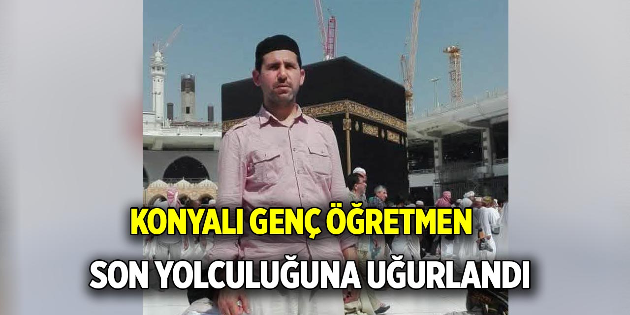 Konyalı öğretmen son yolculuğuna uğurlandı