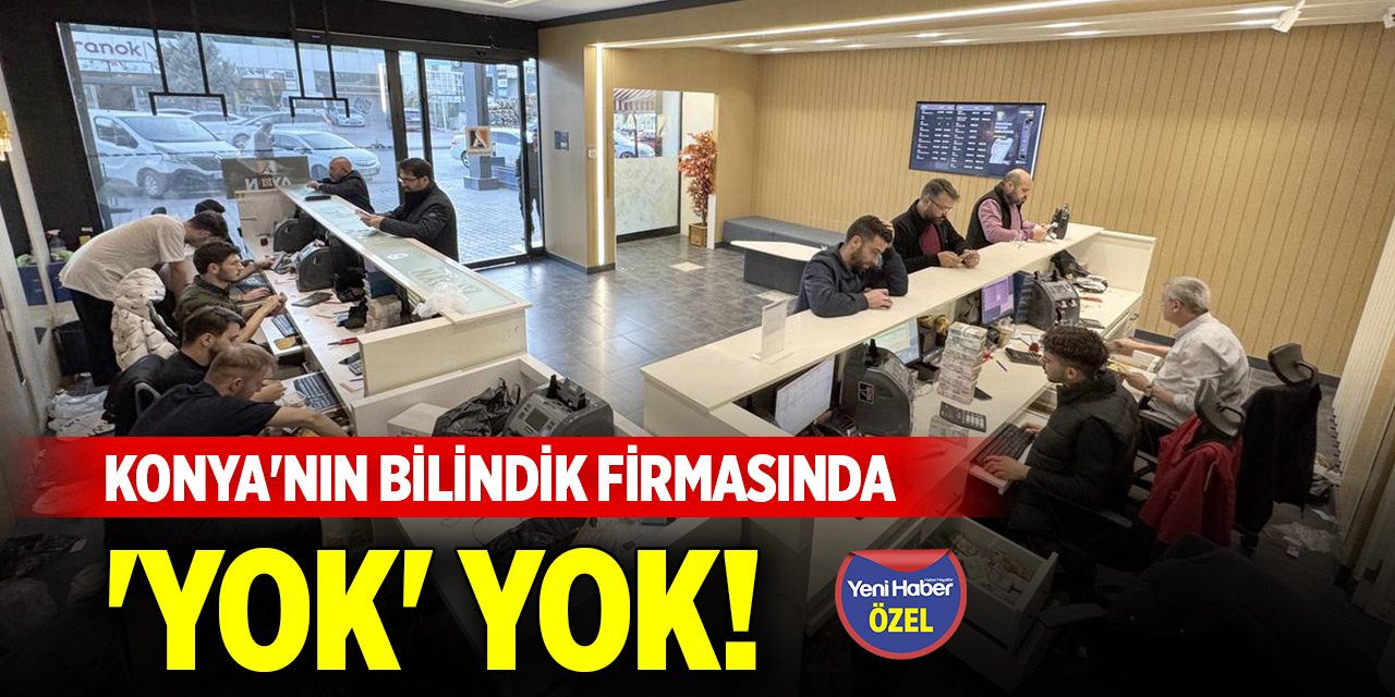 Konya'da iki şubesiyle hizmet veren sektörünün bilindik firmasında 'yok' yok!