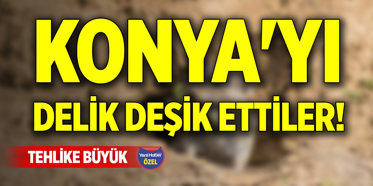 Konya'yı delik deşik ettiler! Tehlike büyük