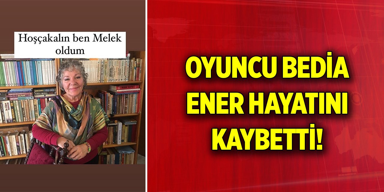 Oyuncu Bedia Ener hayatını kaybetti! Bedia Ener kimdir?