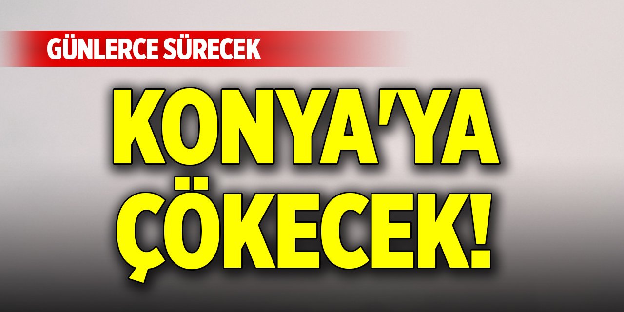 Konya'ya çökecek! Günlerce sürecek