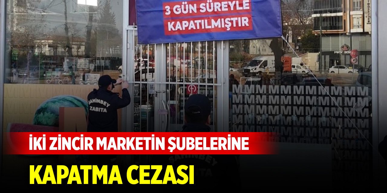 İki zincir marketin şubelerine kapatma cezası