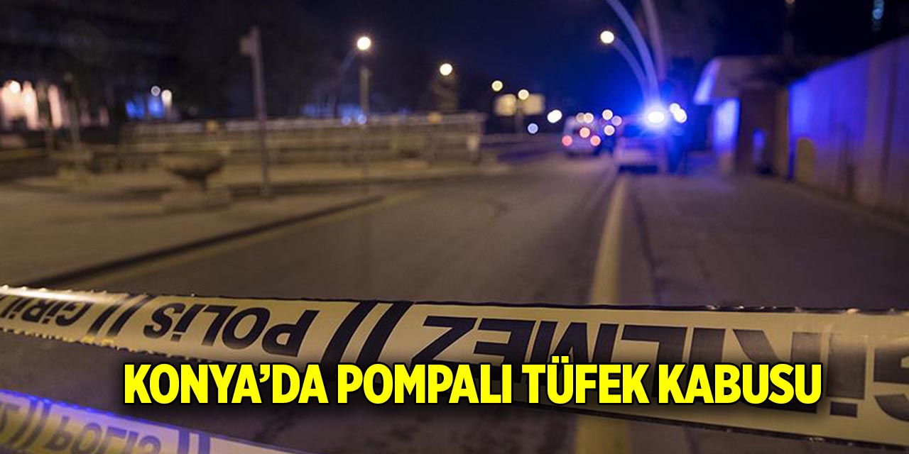 Konya’da pompalı tüfek kabusu