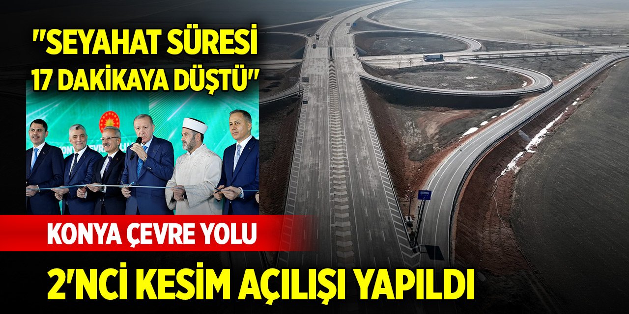 Konya Çevre Yolu 2'nci Kesim Açılışı gerçekleştirildi! Seyahat süresi 17 dakikaya düştü