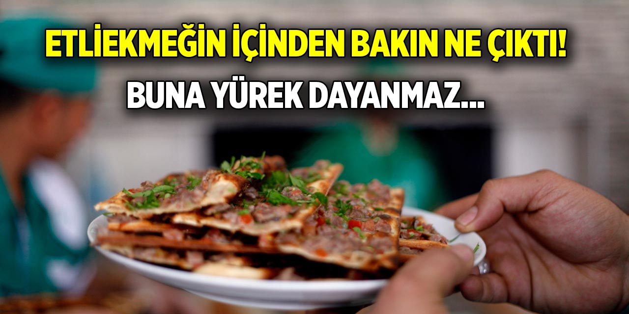 Etliekmeğin içinden ne çıktı  Buna yürek dayanmaz