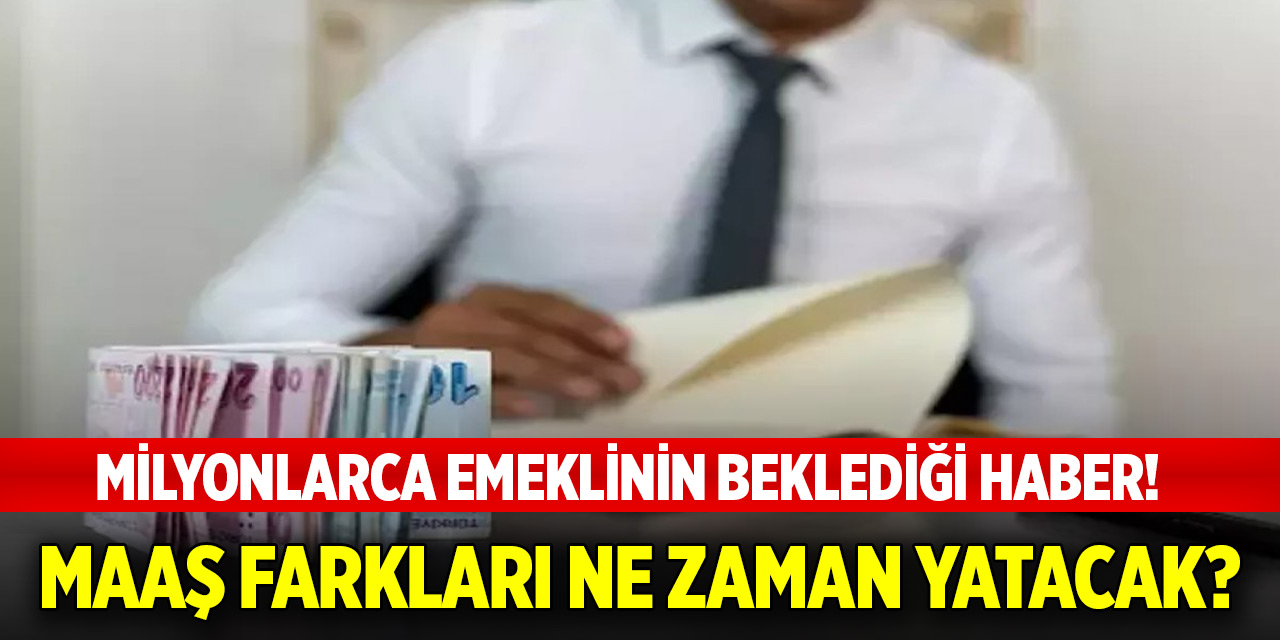 Milyonlarca emeklinin beklediği haber! Maaş farkları ne zaman yatacak?