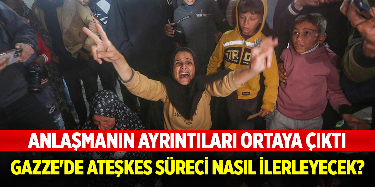 Anlaşmanın ayrıntıları ortaya çıktı: Gazze'de ateşkes süreci nasıl ilerleyecek?