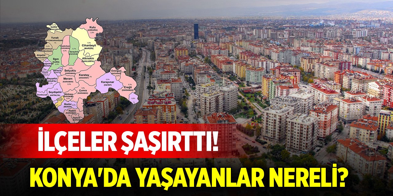 Konya'da yaşayanlar nereli? İlçeler şaşırttı!