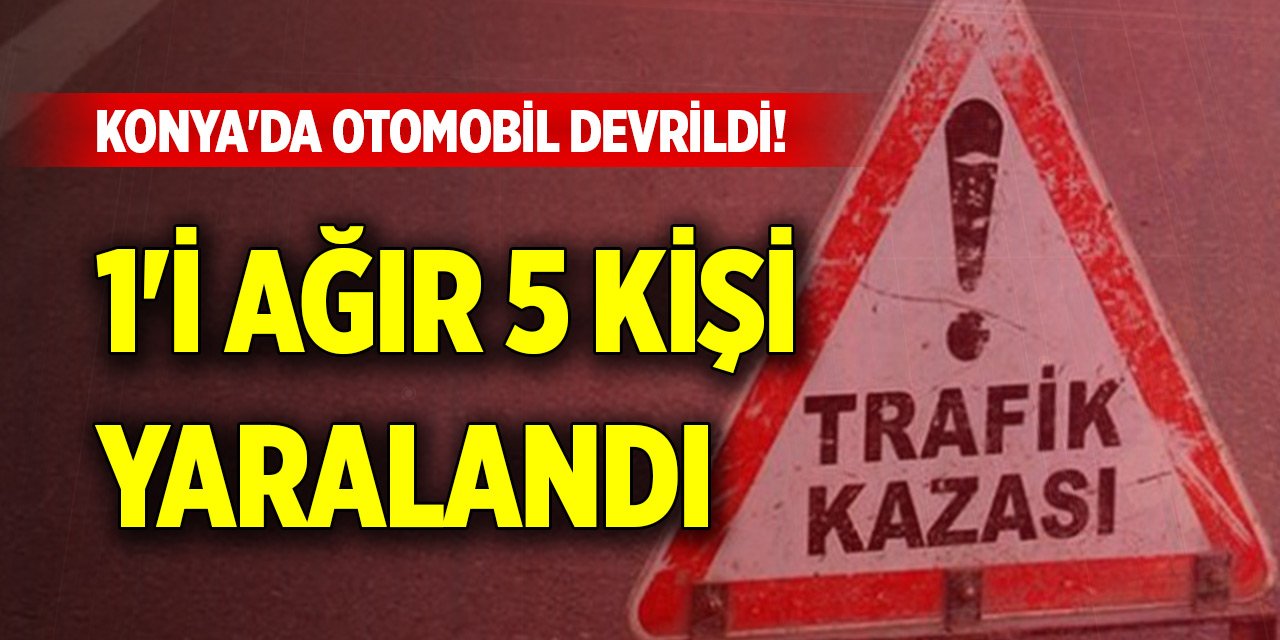 Konya'da otomobil devrildi! 1'i ağır 5 kişi yaralandı