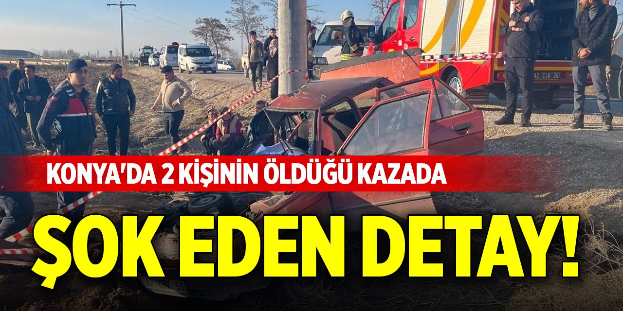 Konya'da 2 kişinin öldüğü kazada şok eden detay!